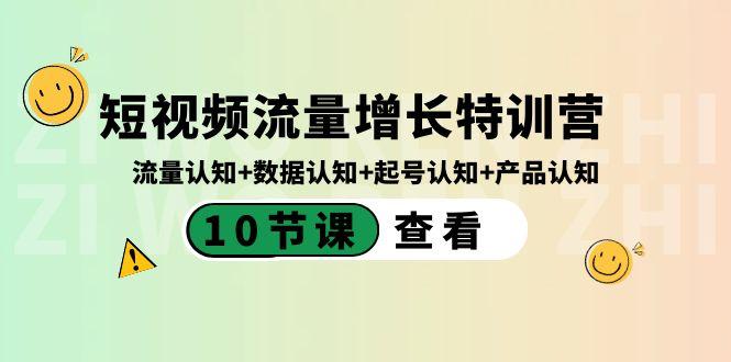 短视频流量增长特训营:流量认知+数据认知+起号认知+产品认知(10节课) - 小毅网创-小毅网创