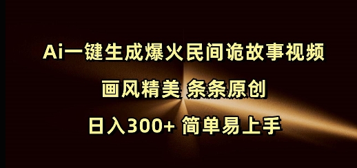 Ai一键生成爆火民间诡故事视频 画风精美 条条原创 日入300+ 简单易上手 - 小毅网创-小毅网创