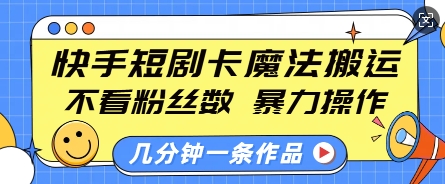 快手短剧卡魔法搬运，不看粉丝数，暴力操作，几分钟一条作品，小白也能快速上手 - 小毅网创-小毅网创