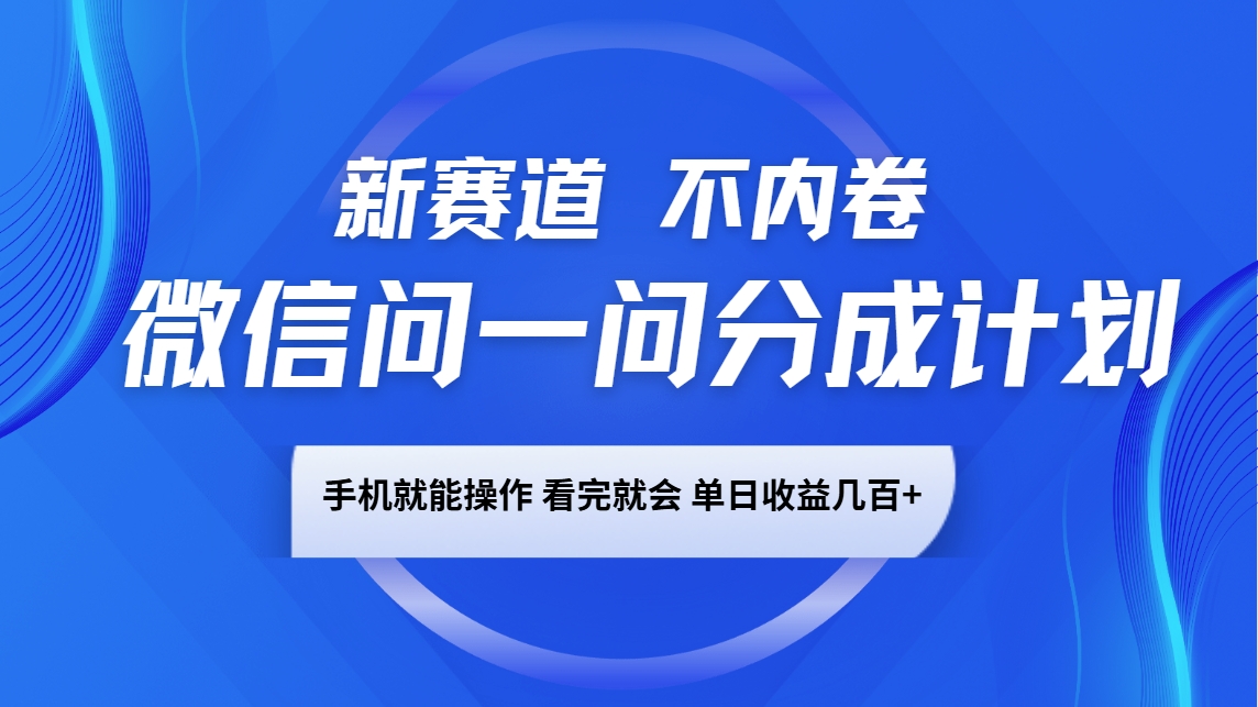 微信问一问分成计划，新赛道不内卷，长期稳定 手机就能操作，单日收益几百+ - 小毅网创-小毅网创