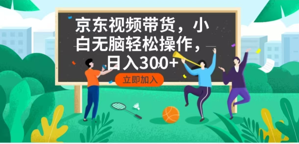 京东短视频带货，小白无脑操作，每天五分钟，轻松日入300+ - 小毅网创-小毅网创