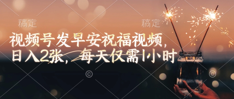 视频号发早安祝福视频,日入2张,每天仅需1小时 - 小毅网创-小毅网创