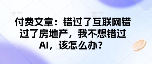 付费文章:错过了互联网错过了房地产,我不想错过AI,该怎么办? - 小毅网创-小毅网创