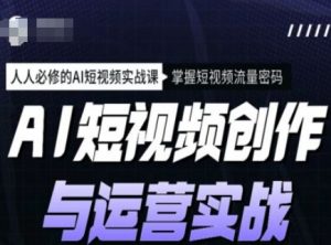 AI短视频创作与运营实战课程，人人必修的AI短视频实战课，掌握短视频流量密码-小毅网创