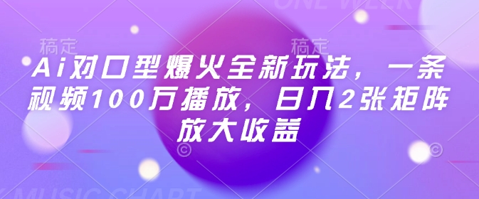 Ai对口型爆火全新玩法，一条视频100万播放，日入2张矩阵放大收益 - 小毅网创-小毅网创