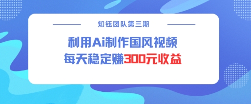 视频号ai国风视频创作者分成计划每天稳定300元收益 - 小毅网创-小毅网创