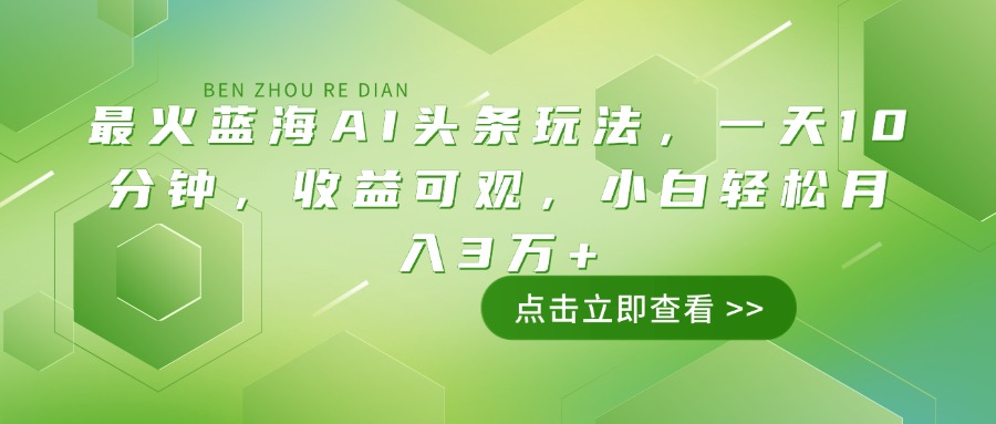 最火蓝海AI头条玩法，一天10分钟，收益可观，小白轻松月入3万+ - 小毅网创-小毅网创