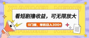看短剧领收益，可矩阵无限放大，单机日收益300+，新手小白轻松上手-小毅网创