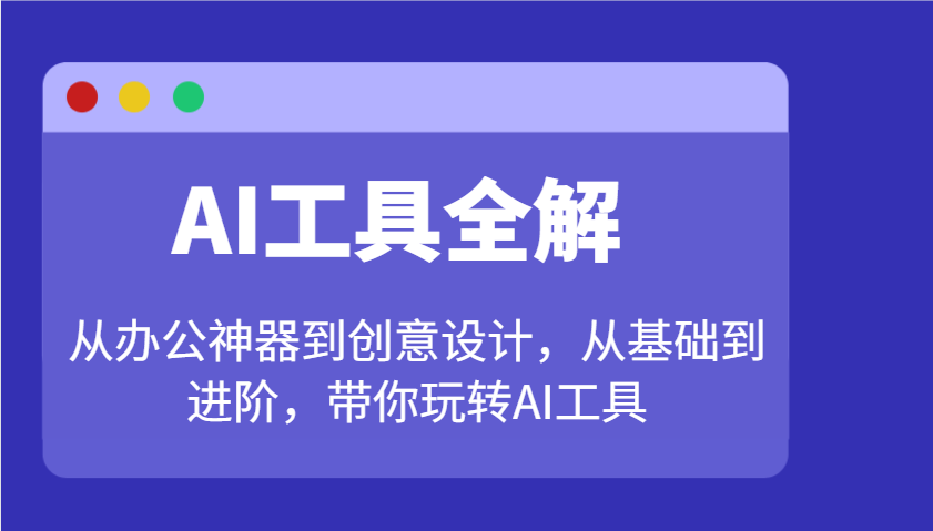 AI工具全解：从办公神器到创意设计，从基础到进阶，带你玩转AI工具 - 小毅网创-小毅网创