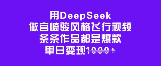 用DeepSeek做宫崎骏风格飞行视频,条条作品都是爆款,单日变现多张 - 小毅网创-小毅网创