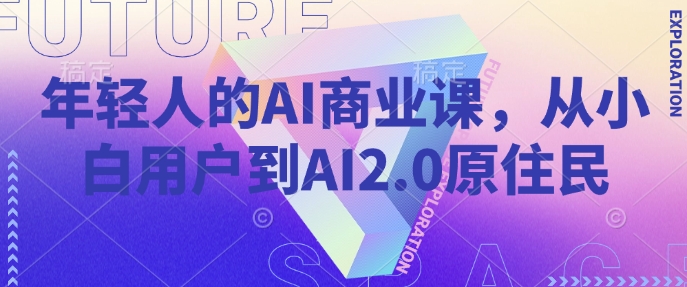 年轻人的AI商业课,从小白用户到AI2.0原住民 - 小毅网创-小毅网创