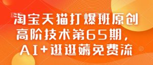 淘宝天猫打爆班原创高阶技术第65期，AI+逛逛薅免费流-小毅网创