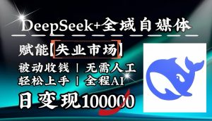 降维打击，DeepSeek+失业市场，全自动操作，结合人人刚需，单月利润轻松破100000＋-小毅网创