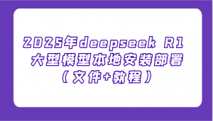 2025年deepseek R1 大型模型本地安装部署(文件+教程)，新手也能快速上手！-小毅网创