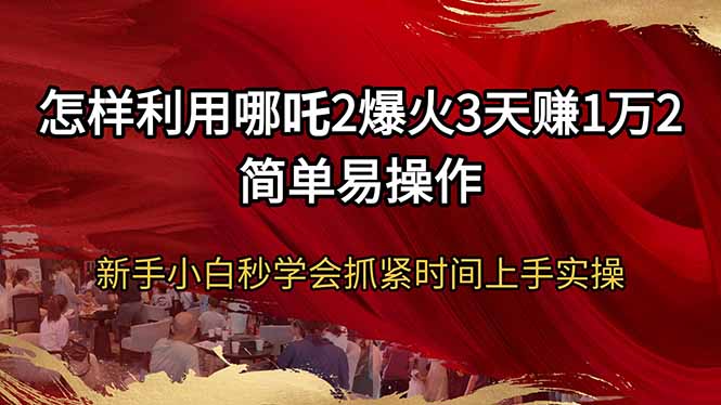 怎样利用哪吒2爆火3天赚1万2简单易操作新手小白秒学会抓紧时间上手实操 - 小毅网创-小毅网创