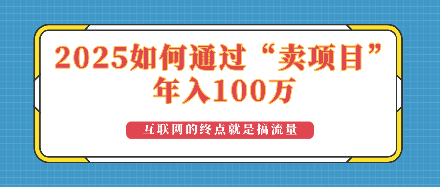 2025年如何通过“卖项目”实现100万收益：最具潜力的盈利模式解析 - 小毅网创-小毅网创