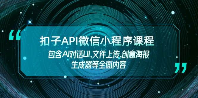 扣子API微信小程序课程,包含AI对话UI,文件上传,创意海报生成器等全面内容 - 小毅网创-小毅网创