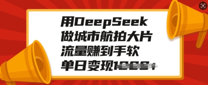 用DeepSeek做城市航拍大片,流量赚到手软,单日变现多张 - 小毅网创-小毅网创