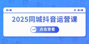 2025同城抖音运营课：涵盖实体店盈利，团购好处，助商家获取流量-小毅网创