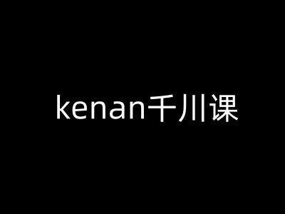 kenan千川课-kenan抖音电商巨量千川教程 - 小毅网创-小毅网创