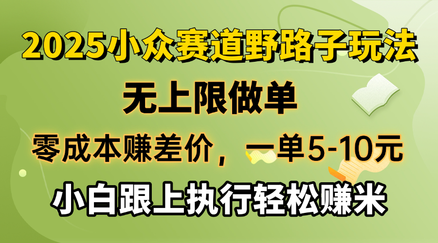 零成本赚差价，一单5-10元，无上限做单，2025小众赛道，跟上执行轻松赚米 - 小毅网创-小毅网创