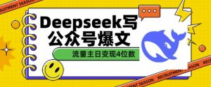 用DeepSeek写公众号爆文，流量主收益一篇文章变现4位数-小毅网创