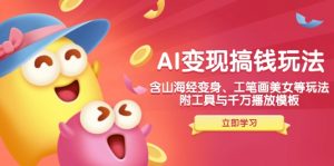 AI变现搞钱新玩法,含山海经变身、工笔画美女等,附工具与千万播放模板-小毅网创