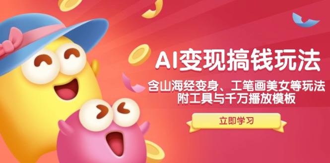 AI变现搞钱新玩法,含山海经变身、工笔画美女等,附工具与千万播放模板 - 小毅网创-小毅网创