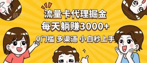 流量卡代理掘金,0门槛,每天躺赚3000+,多种推广渠道,新手小白轻松上手-小毅网创