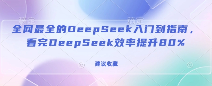 全网最全的DeepSeek入门到指南,看完DeepSeek效率提升80%(建议收藏) - 小毅网创-小毅网创