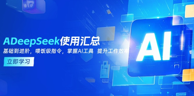 DeepSeek使用汇总，基础到进阶，提示词技巧，掌握AI工具 提升工作效率 - 小毅网创-小毅网创