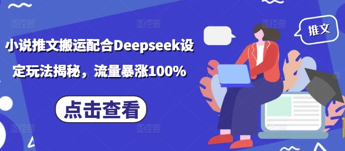 小说推文搬运配合Deepseek设定玩法揭秘，流量暴涨100% - 小毅网创-小毅网创
