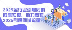 2025全行业引爆同城底层实操,助力商家2025引爆同城流量-小毅网创