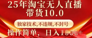 25年淘宝无人直播带货10.0   独家技术，不违规，不封号，操作简单，日入多张【揭秘】-小毅网创