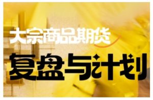 倍增计划·大宗商品期货复盘与计划,掌握在复杂多变的市场中做出明智的交易决策-小毅网创