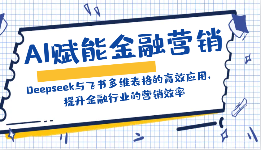 AI赋能金融营销：Deepseek与飞书多维表格的高效应用，提升金融行业的营销效率 - 小毅网创-小毅网创