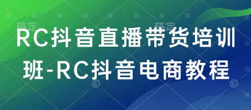 RC抖音直播带货培训班-RC抖音电商教程 - 小毅网创-小毅网创