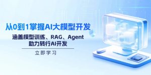 从0到1掌握AI大模型开发,涵盖模型训练、RAG、Agent,助力转行AI开发-小毅网创
