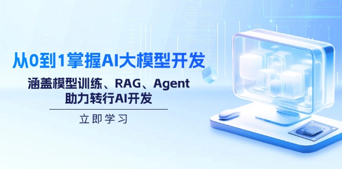 从0到1掌握AI大模型开发,涵盖模型训练、RAG、Agent,助力转行AI开发 - 小毅网创-小毅网创