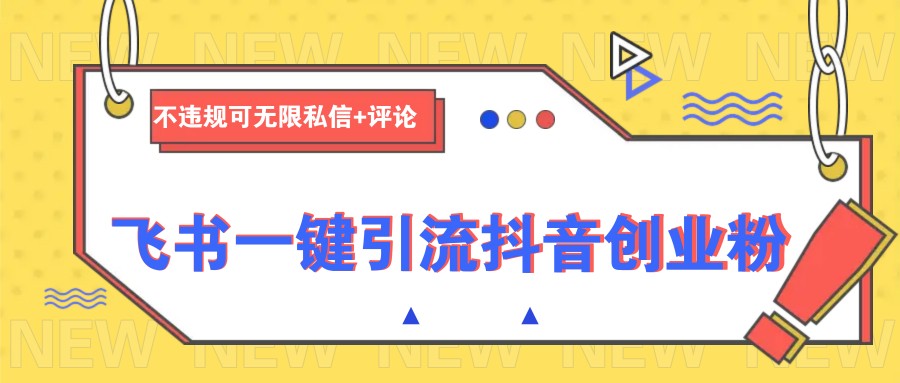 飞书一键引流抖音创业粉,不违规可 无限私信+评论 - 小毅网创-小毅网创