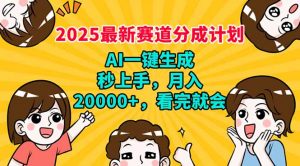 2025最新赛道分成计划，AI自动生成，秒上手 月入20000+，看完就会-小毅网创