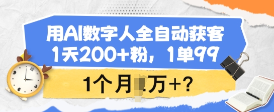 用AI数字人全自动获客，1天200+粉，1单99，1个月1个W+? - 小毅网创-小毅网创