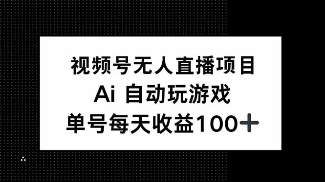 视频号无人直播项目，AI自动玩游戏，每天收益150+ - 小毅网创-小毅网创