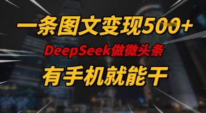 一条图文变现5张，DeeSeep微头条，有手机就能做-小毅网创
