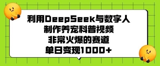 利用DeepSeek与数字人制作养宠科普视频,非常火爆的赛道,单日变现多张 - 小毅网创-小毅网创