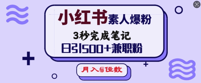 小红书素人爆粉，3秒完成笔记，日引500+兼职粉，月入5位数 - 小毅网创-小毅网创