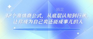 32个高情商公式，​从底层认知到行动，让你成为自己爽还能成事儿的人，133节完整版-小毅网创