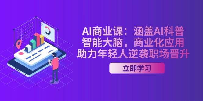 AI商业课:涵盖AI科普,智能大脑,商业化应用,助力年轻人逆袭职场晋升 - 小毅网创-小毅网创