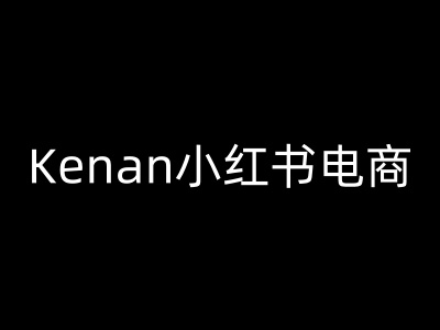 Kenan小红书电商-kenan小红书教程 - 小毅网创-小毅网创