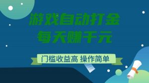 游戏自动打金，每天赚千元，门槛收益高，操作简单-小毅网创